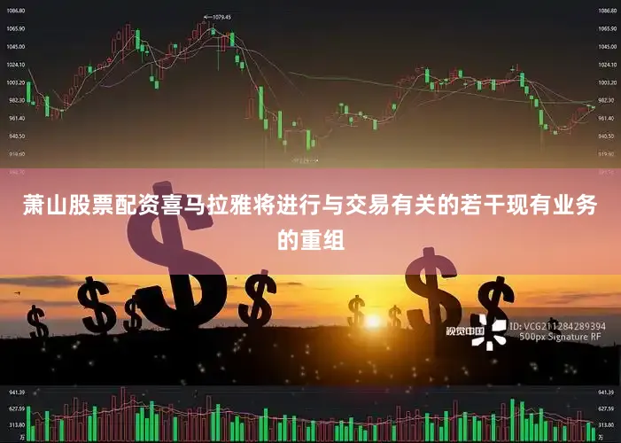 萧山股票配资喜马拉雅将进行与交易有关的若干现有业务的重组