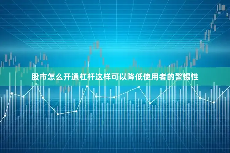 股市怎么开通杠杆这样可以降低使用者的警惕性