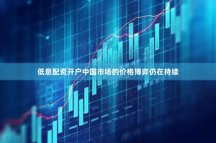 低息配资开户中国市场的价格博弈仍在持续