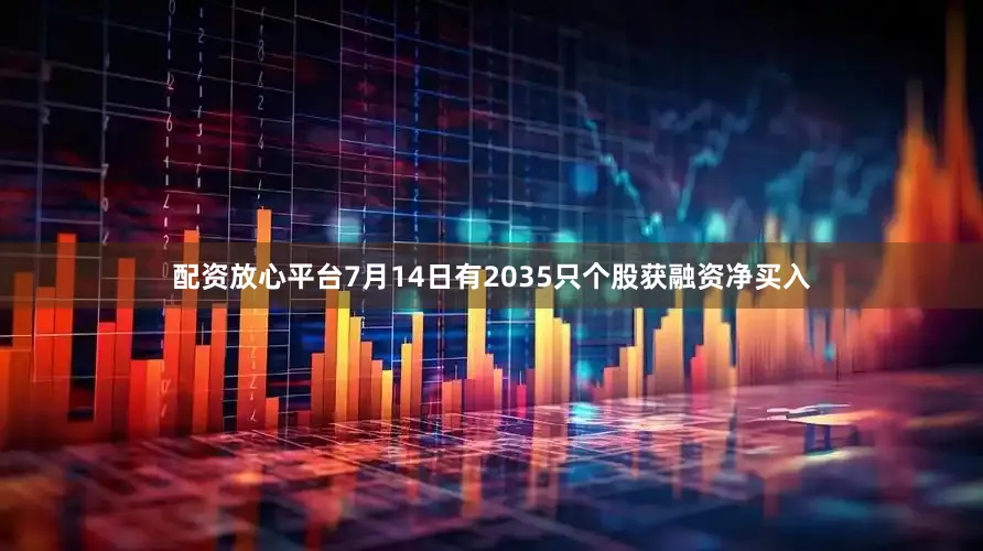 配资放心平台7月14日有2035只个股获融资净买入