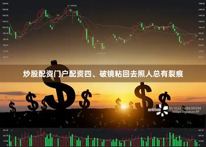 炒股配资门户配资四、破镜粘回去照人总有裂痕