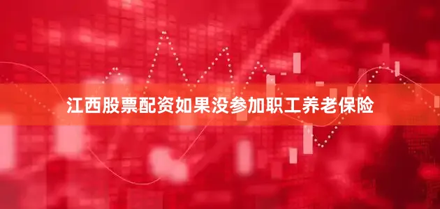 江西股票配资如果没参加职工养老保险