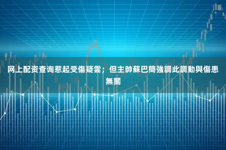 网上配资查询惹起受傷疑雲；但主帥蘇巴簡強調此調動與傷患無關