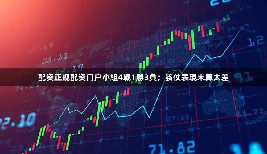 配资正规配资门户小組4戰1勝3負；該仗表現未算太差