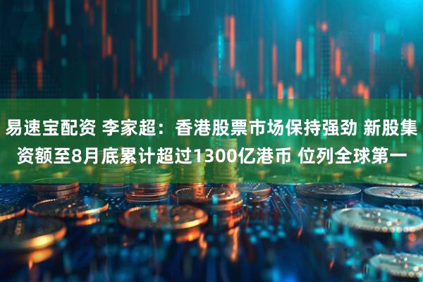 易速宝配资 李家超：香港股票市场保持强劲 新股集资额至8月底累计超过1300亿港币 位列全球第一