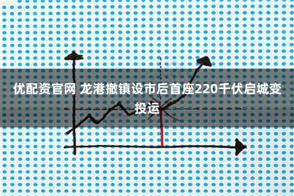 优配资官网 龙港撤镇设市后首座220千伏启城变投运