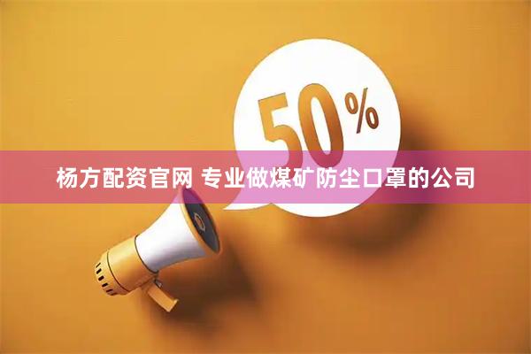 杨方配资官网 专业做煤矿防尘口罩的公司