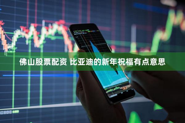 佛山股票配资 比亚迪的新年祝福有点意思