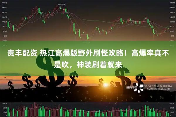 责丰配资 热江高爆版野外刷怪攻略！高爆率真不是吹，神装刷着就来