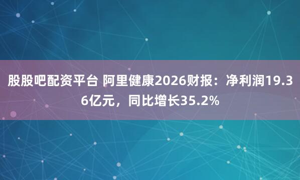 股股吧配资平台 阿里健康2026财报：净利润19.36亿元，同比增长35.2%